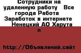 Сотрудники на удаленную работу - Все города Работа » Заработок в интернете   . Ненецкий АО,Харута п.